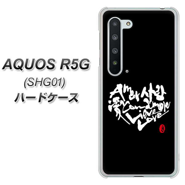 au アクオス R5G SHG01 高画質仕上げ 背面印刷 ハードケース【OE802 世界の言葉で「愛（ブラック）」のデザイン筆文字（書道家作品）】